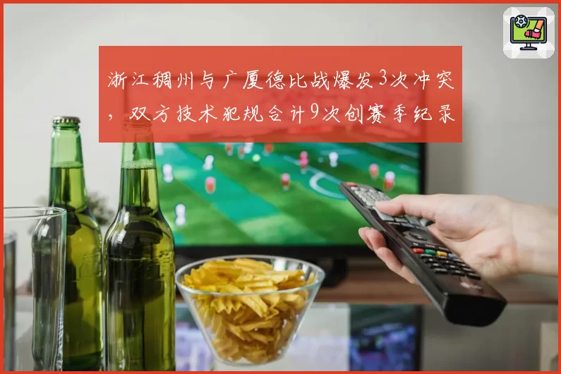 浙江稠州与广厦德比战爆发3次冲突，双方技术犯规合计9次创赛季纪录