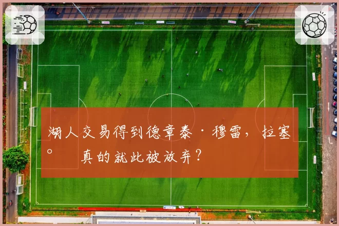 湖人交易得到德章泰·穆雷,拉塞尔真的就此被放弃?