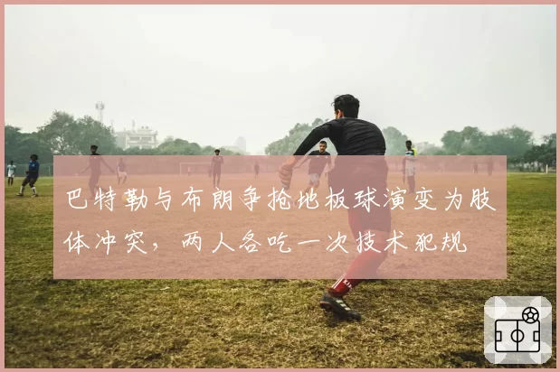 巴特勒与布朗争抢地板球演变为肢体冲突，两人各吃一次技术犯规