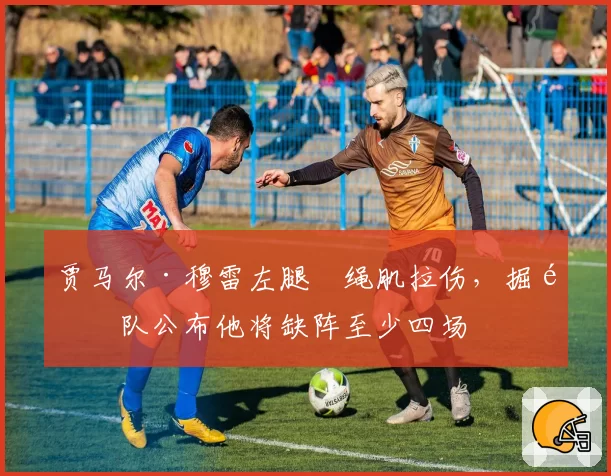 贾马尔·穆雷左腿腘绳肌拉伤,掘金队公布他将缺阵至少四场