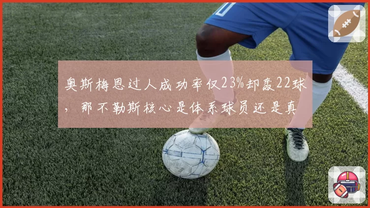 奥斯梅恩过人成功率仅23%却轰22球，那不勒斯核心是体系球员还是真巨星？