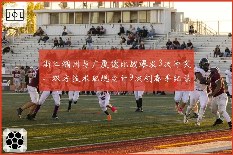 浙江稠州与广厦德比战爆发3次冲突，双方技术犯规合计9次创赛季纪录