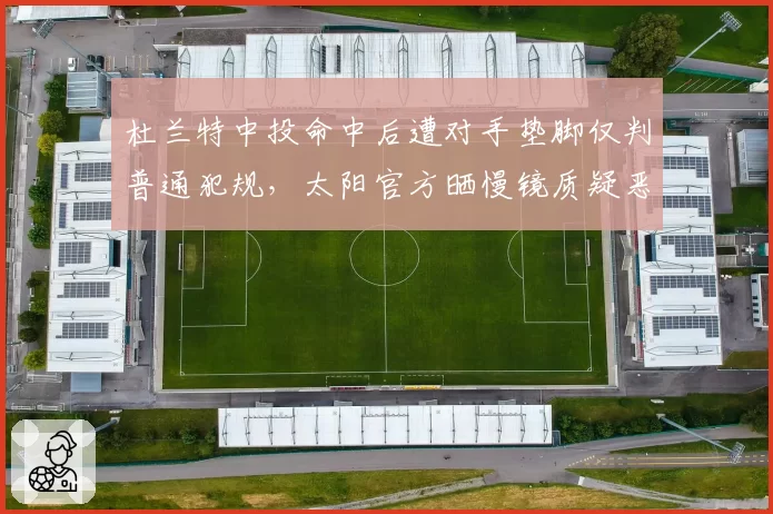 杜兰特中投命中后遭对手垫脚仅判普通犯规，太阳官方晒慢镜质疑恶意犯规漏判