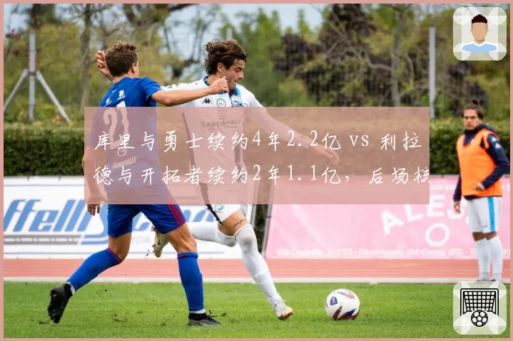 库里与勇士续约4年2.2亿 vs 利拉德与开拓者续约2年1.1亿，后场核心顶薪性价比对比