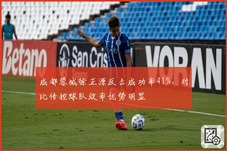 成都蓉城徐正源反击成功率41%，对比传控球队效率优势明显